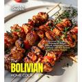 The Bolivian Home Cook: Experience the Culinary Richness of Bolivia - A South American Cuisine Cookbook with 80+ Recipes and Stunning Pictures