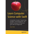 Learn Computer Science with Swift: Computation Concepts, Programming Paradigms, Data Management, and Modern Component Architectures with Swift and Pla