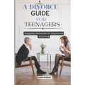 A Divorce Guide for Teenagers: Equipping Adolescents for Empowered Adulthood