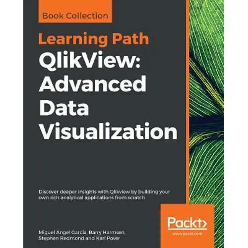 QlikView: Advanced Data Visualization: Discover deeper insights with Qlikview by building your own rich analytical applications from scratch