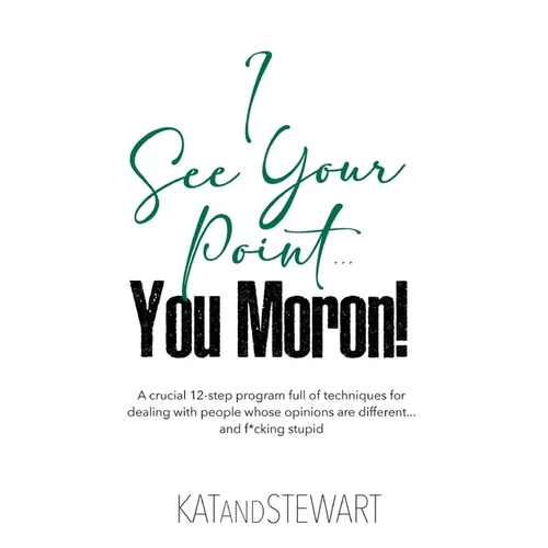 I See Your Point, You Moron!: A crucial 12-step program full of techniques for dealing with people whose opinions are different... and f*cking stupi