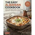 The Easy Albanian Cookbook: Explore 100+ Balkan Delights Using Common Ingredients - Enticing Photos Included