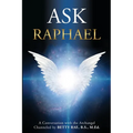 Ask Raphael: A Conversation with the Archangel (Channeled by Betty Rae, B.S., M.Ed.)