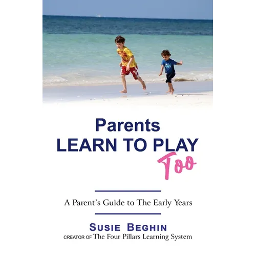 Parents Learn To Play Too: A Parent's Guide To The Early Years