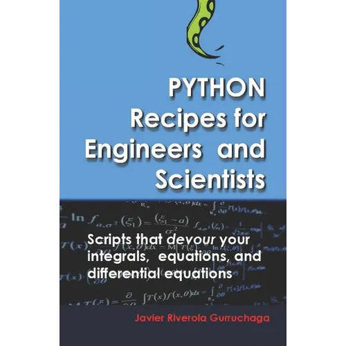 Python Recipes for Engineers and Scientists: Scripts That Devour Your Integrals, Equations, Differential Equations, and Interpolations!
