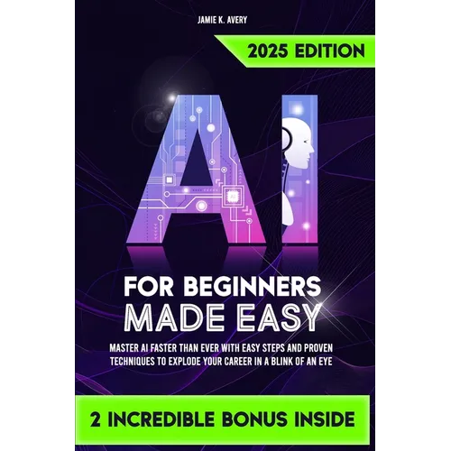 AI for Beginners Made Easy: Master AI Faster Than Ever with Easy Steps and Proven Techniques to Explode Your Career in a Blink of an Eye