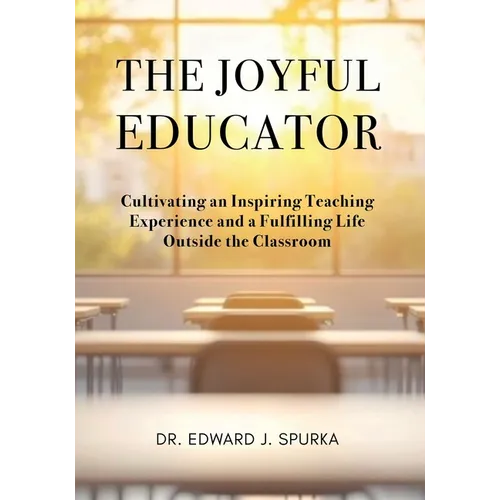 The Joyful Educator: Cultivating an Inspiring Teaching Experience and a Fulfilling Life Outside the Classroom