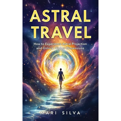 Astral Travel: How to Experience Astral Projection and Unlock Higher Dimensions