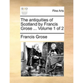 The Antiquities of Scotland by Francis Grose ... Volume 1 of 2