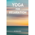 Yoga for Relaxation: A guide to finding peace of mind through breathing exercises, restorative yoga postures, and meditation practices that can easily