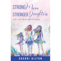 Strong Mom Stronger Daughters: Live Life with Grit & Grace