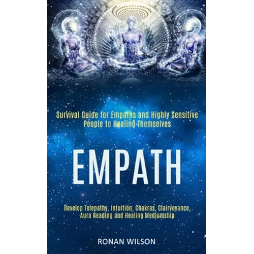 Empath: Survival Guide for Empaths and Highly Sensitive People to Healing Themselves (Develop Telepathy, Intuition, Chakras, Clairvoyance, Aura Readin