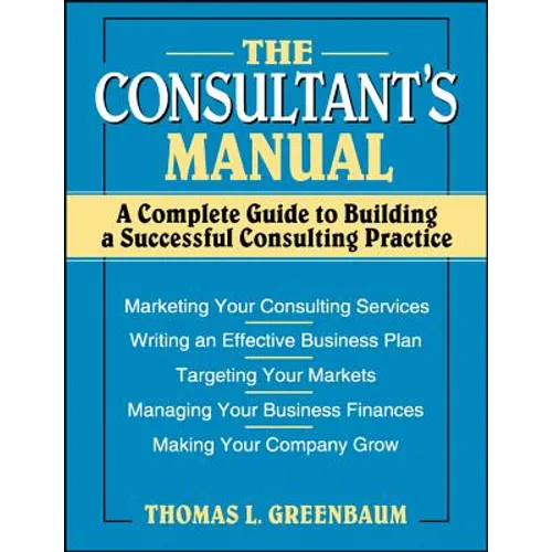 The Consultant's Manual: A Complete Guide to Building a Successful Consulting Practice