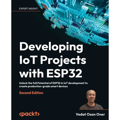 Developing IoT Projects with ESP32 - Second Edition: Unlock the full Potential of ESP32 in IoT development to create production-grade smart devices