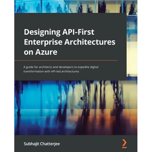 Designing API-First Enterprise Architectures on Azure: A guide for architects and developers to expedite digital transformation with API-led architect
