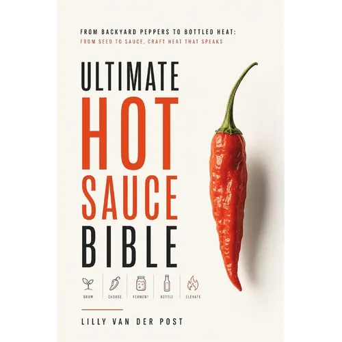 Ultimate Hot Sauce Bible: From Backyard Peppers to Bottled Heat: From seed to sauce-craft heat that speaks