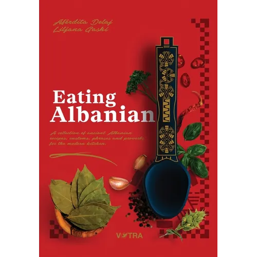 Eating Albanian: A collection of ancient Albanian recipes, customs, phrases, and proverbs for the modern kitchen
