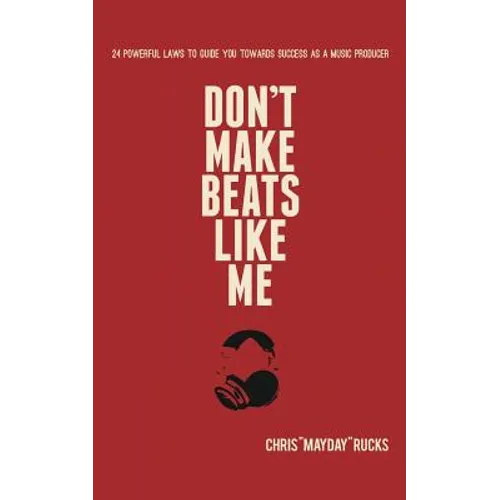 Don't Make Beats Like Me: 24 Powerful Laws To Guide You Towards Success As A Music Producer