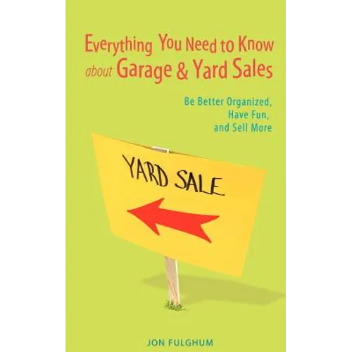 Everything You Need to Know about Garage & Yard Sales: Be Better Organized, Have Fun, and Sell More
