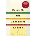 The Write Up the Corporate Ladder: Successful Writers Reveal the Techniques That Help You Write with Ease and Get Ahead