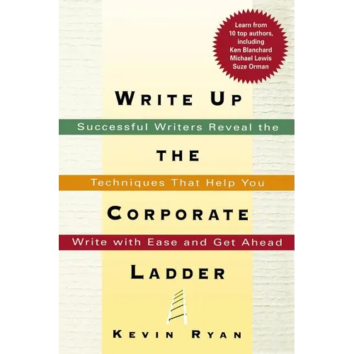 The Write Up the Corporate Ladder: Successful Writers Reveal the Techniques That Help You Write with Ease and Get Ahead