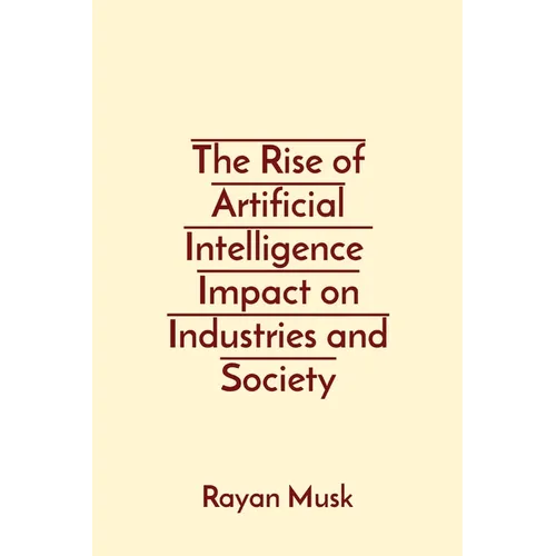 The Rise of Artificial Intelligence Impact on Industries and Society