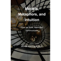 Models, Metaphors, and Intuition: How we think, learn and communicate