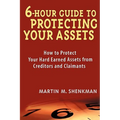 6-Hour Guide to Protecting Your Assets: How to Protect Your Hard Earned Assets from Creditors and Claimants
