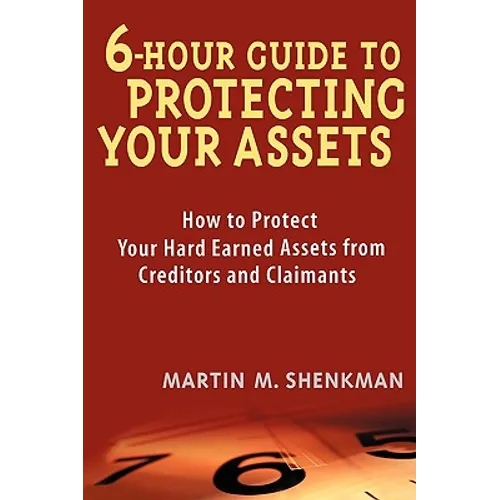 6-Hour Guide to Protecting Your Assets: How to Protect Your Hard Earned Assets from Creditors and Claimants