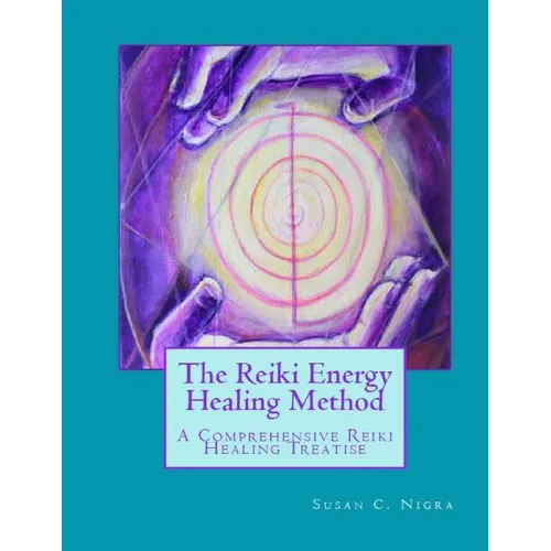 The Reiki Energy Healing Method: A Comprehensive Reiki Healing Treatise