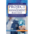 Project Management Mastery: A Comprehensive Guide for the Modern Professional