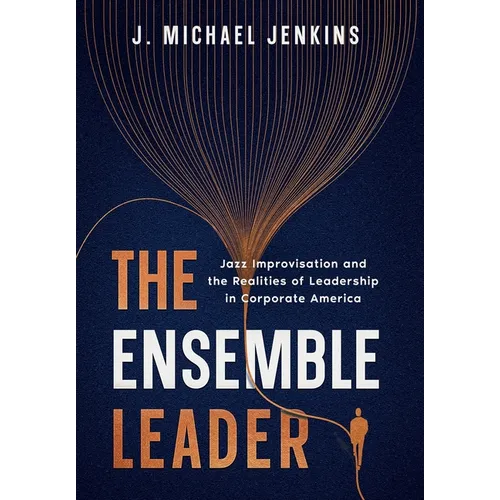The Ensemble Leader: Jazz Improvisation and the Realities of Leadership in Corporate America
