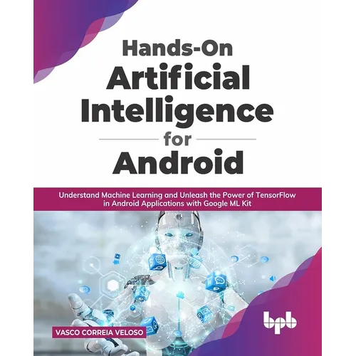 Hands-On Artificial Intelligence for Android: Understand Machine Learning and Unleash the Power of Tensorflow in Android Applications with Google ML K