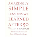 Amazingly Simple Lessons We Learned After 50: A Collection of Letters and Bytes of Wisdom for All Ages