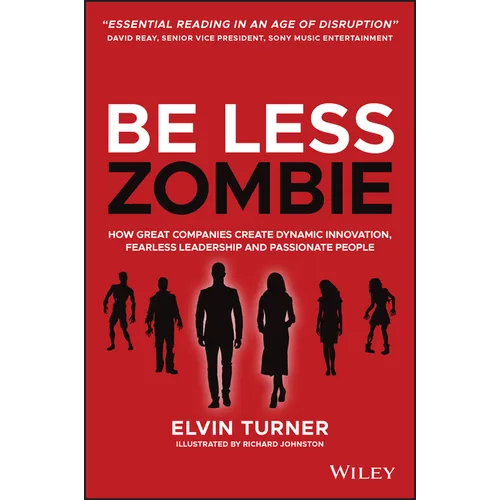 Be Less Zombie: How Great Companies Create Dynamic Innovation, Fearless Leadership and Passionate People