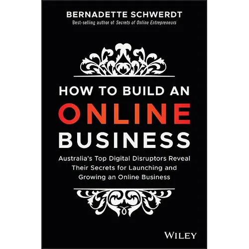 How to Build an Online Business: Australia's Top Digital Disruptors Reveal Their Secrets for Launching and Growing an Online Business