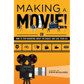 Making a Movie!: Or How to Stop Worrying About the Budget and Save Your Ass