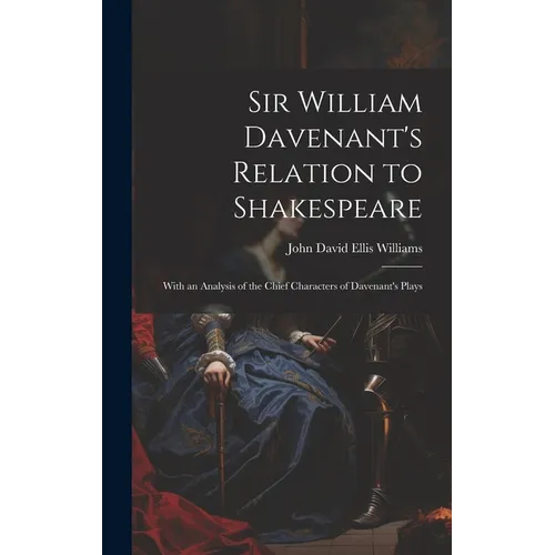 Sir William Davenant's Relation to Shakespeare: With an Analysis of the Chief Characters of Davenant's Plays