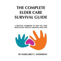 Complete Elder Care Survival Guide: A Workbook for Parenting Our Parents with Love