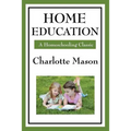 Home Education: Volume I of Charlotte Mason's Homeschooling Series