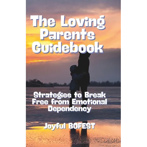 The Loving Parent Guidebook: Strategies to Break Free from Emotional Dependency