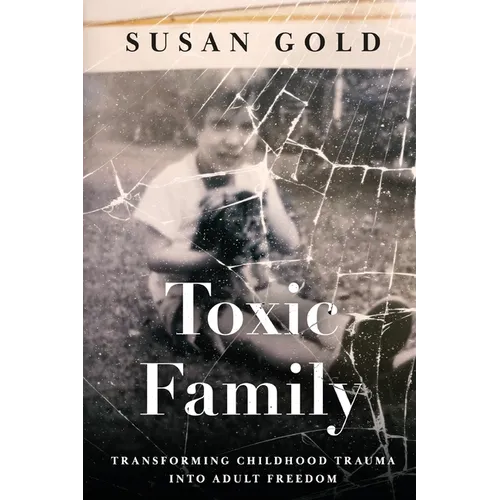 Toxic Family: Transforming Childhood Trauma into Adult Freedom