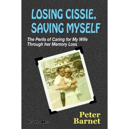 Losing Cissie, Saving Myself: The Perils of Caring for My Wife Through Her Memory Loss