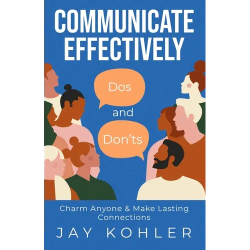 Communicate Effectively: DOS AND DON'TS: Charm Anyone & Make Lasting Connections