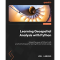 Learning Geospatial Analysis with Python - Fourth Edition: Unleash the power of Python 3 with practical techniques for learning GIS and remote sensing