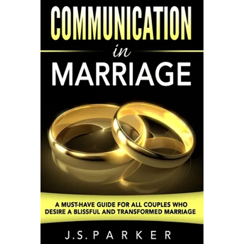Communication In Marriage: A Must-Have Guide For All Couples Who Desire A Blissful and Transformed Marriage