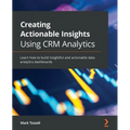Creating Actionable Insights Using CRM Analytics: Learn how to build insightful and actionable data analytics dashboards