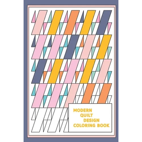 Modern Quilt Design Coloring Book: Geometric Patterns and Shapes for the Modern Quilter