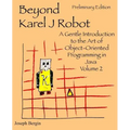 Beyond Karel J Robot: A Gentle Introduction to the Art of Object-Oriented Programming in Java, Volume 2