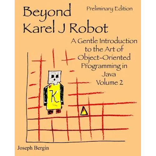Beyond Karel J Robot: A Gentle Introduction to the Art of Object-Oriented Programming in Java, Volume 2